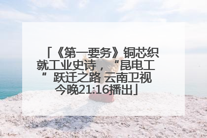 《第一要务》铜芯织就工业史诗，“昆电工”跃迁之路 云南卫视今晚21:16播出