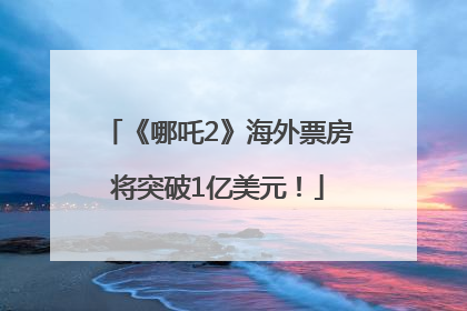 《哪吒2》海外票房将突破1亿美元！