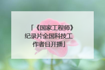 《国家工程师》纪录片全国科技工作者日开播