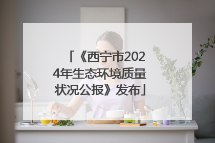 《西宁市2024年生态环境质量状况公报》发布