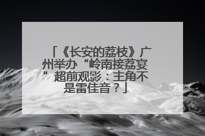 《长安的荔枝》广州举办“岭南接荔宴”超前观影：主角不是雷佳音？