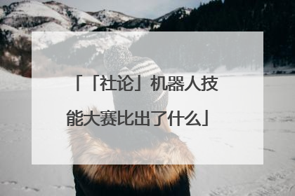 「社论」机器人技能大赛比出了什么