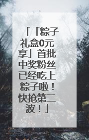「粽子礼盒0元享」首批中奖粉丝已经吃上粽子啦！快抢第二波！