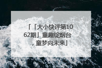 「大小快评第1062期」童趣绽烟台，童梦向未来