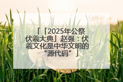 「2025年公祭伏羲大典」赵强：伏羲文化是中华文明的“源代码”