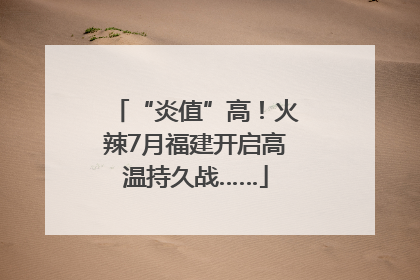 “炎值”高！火辣7月福建开启高温持久战……