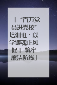 “百万党员进党校”培训班：以学铸魂正风促干 筑牢廉洁防线