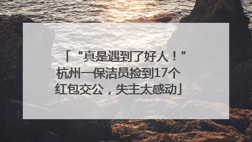 “真是遇到了好人！”杭州一保洁员捡到17个红包交公，失主太感动