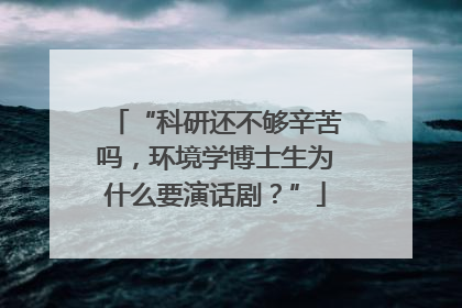 “科研还不够辛苦吗，环境学博士生为什么要演话剧？”