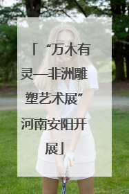 “万木有灵—非洲雕塑艺术展”河南安阳开展