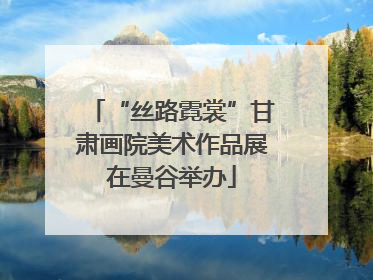 “丝路霓裳”甘肃画院美术作品展在曼谷举办