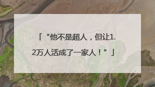 “他不是超人，但让1.2万人活成了一家人！”