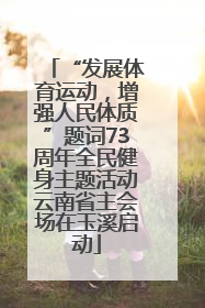 “发展体育运动，增强人民体质”题词73周年全民健身主题活动云南省主会场在玉溪启动