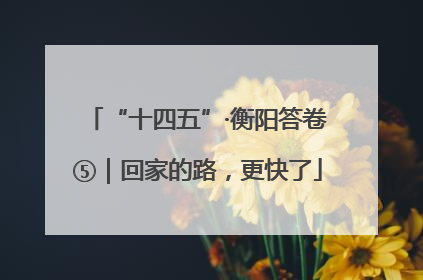 “十四五”·衡阳答卷⑤｜回家的路，更快了