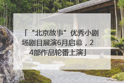 “北京故事”优秀小剧场剧目展演6月启幕，24部作品轮番上演