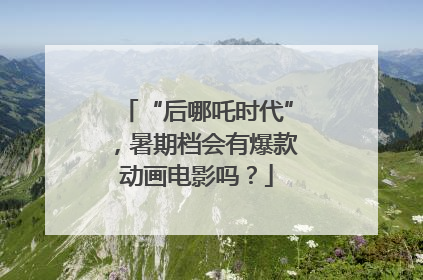 “后哪吒时代”，暑期档会有爆款动画电影吗？