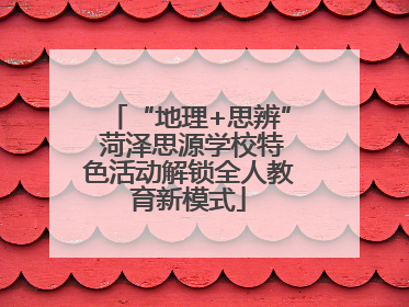 “地理+思辨” 菏泽思源学校特色活动解锁全人教育新模式