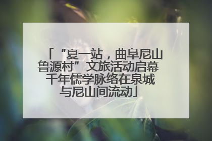 “夏一站，曲阜尼山鲁源村”文旅活动启幕 千年儒学脉络在泉城与尼山间流动
