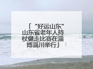 “好运山东”山东省老年人持杖健走比赛在淄博淄川举行
