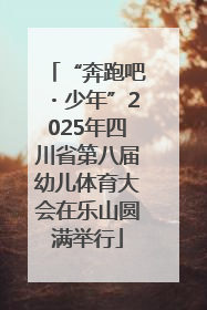 “奔跑吧・少年”2025年四川省第八届幼儿体育大会在乐山圆满举行