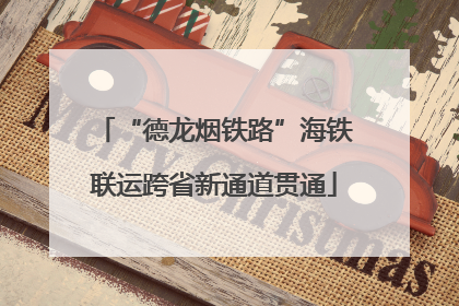 “德龙烟铁路”海铁联运跨省新通道贯通
