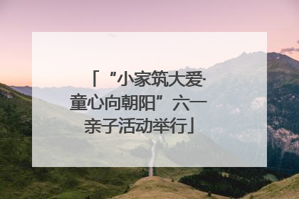 “小家筑大爱·童心向朝阳”六一亲子活动举行