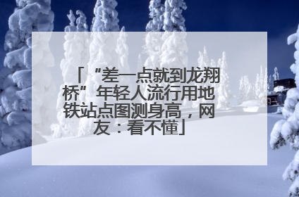 “差一点就到龙翔桥”年轻人流行用地铁站点图测身高，网友：看不懂