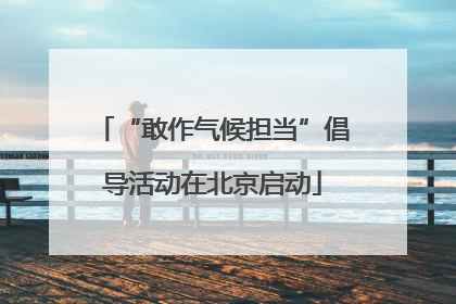 “敢作气候担当”倡导活动在北京启动