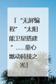 “无屏编程”“太阳能卫星搭建”……童心燃动科技之光