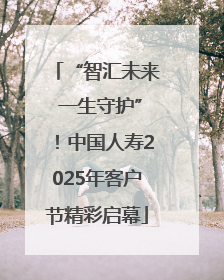 “智汇未来 一生守护”！中国人寿2025年客户节精彩启幕
