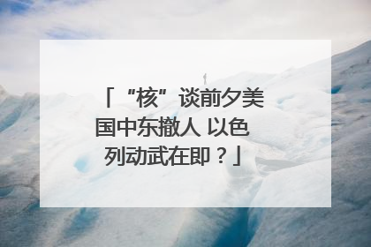 “核”谈前夕美国中东撤人 以色列动武在即？