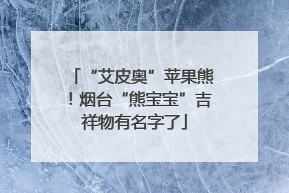 “艾皮奥”苹果熊！烟台“熊宝宝”吉祥物有名字了
