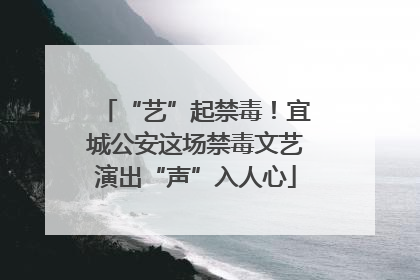 “艺”起禁毒！宜城公安这场禁毒文艺演出“声”入人心