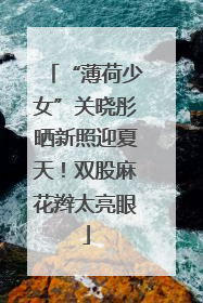 “薄荷少女”关晓彤晒新照迎夏天！双股麻花辫太亮眼