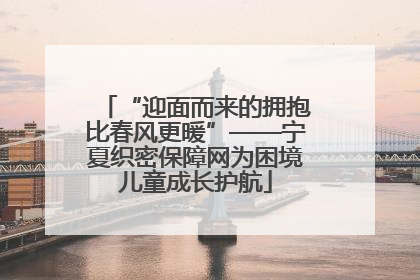 “迎面而来的拥抱比春风更暖”——宁夏织密保障网为困境儿童成长护航