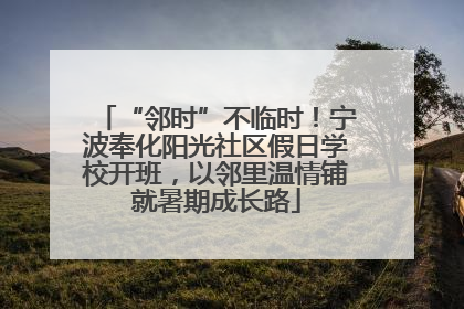 “邻时”不临时！宁波奉化阳光社区假日学校开班，以邻里温情铺就暑期成长路