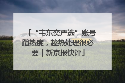 “韦东奕严选”账号蹭热度，趁热处理很必要｜新京报快评