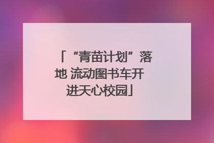 “青苗计划”落地 流动图书车开进天心校园