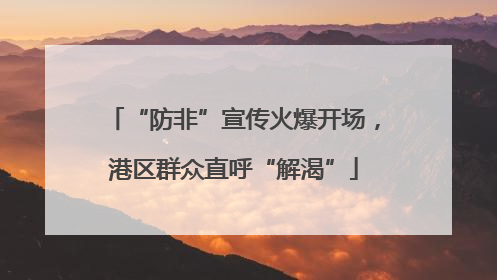 “防非”宣传火爆开场，港区群众直呼“解渴”