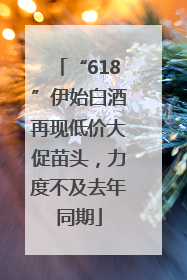 “618”伊始白酒再现低价大促苗头，力度不及去年同期