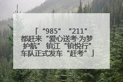 “985”“211”都赶来“爱心送考·为梦护航” 镇江“镇悦行”车队正式发车“赶考”