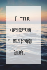 “TIR+跨境电商”跑出河南速度