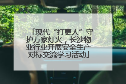 现代“打更人”守护万家灯火，长沙物业行业开展安全生产对标交流学习活动