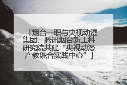 烟台一职与央视动漫集团、腾讯烟台新工科研究院共建“央视动漫产教融合实践中心”