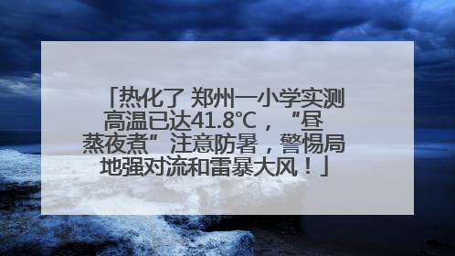 热化了 郑州一小学实测高温已达41.8℃，“昼蒸夜煮”注意防暑，警惕局地强对流和雷暴大风！