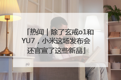 热闻｜除了玄戒o1和YU7，小米这场发布会还官宣了这些新品