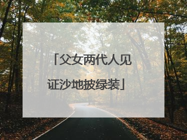 父女两代人见证沙地披绿装