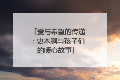爱与希望的传递：史本鹏与孩子们的暖心故事