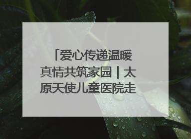 爱心传递温暖 真情共筑家园｜太原天使儿童医院走进福利院，以爱守护童真笑颜！