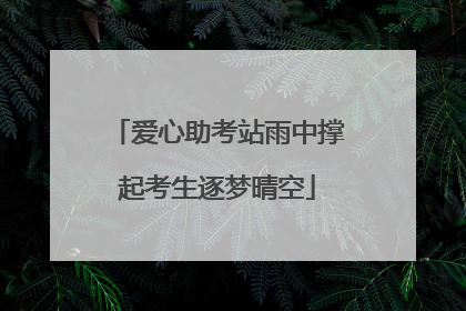 爱心助考站雨中撑起考生逐梦晴空